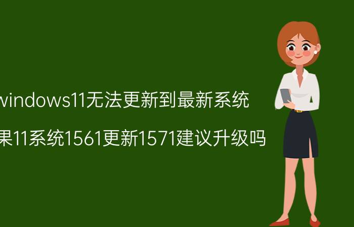 windows11无法更新到最新系统 苹果11系统1561更新1571建议升级吗？